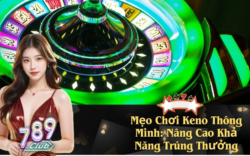 Mẹo Chơi Keno Thông Minh: Nâng Cao Khả Năng Trúng Thưởng