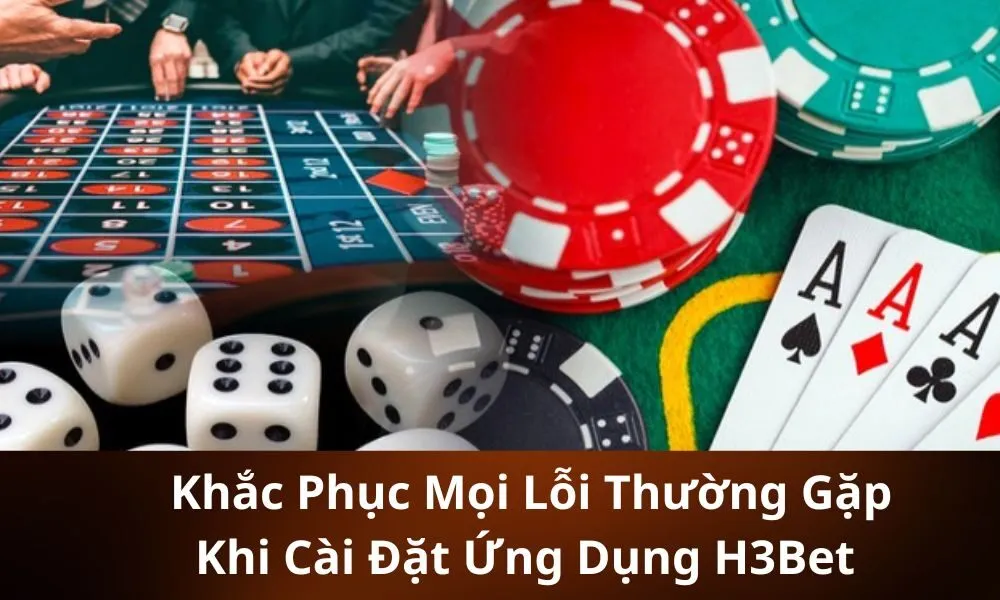 _Khắc Phục Mọi Lỗi Thường Gặp Khi Cài Đặt Ứng Dụng H3Bet