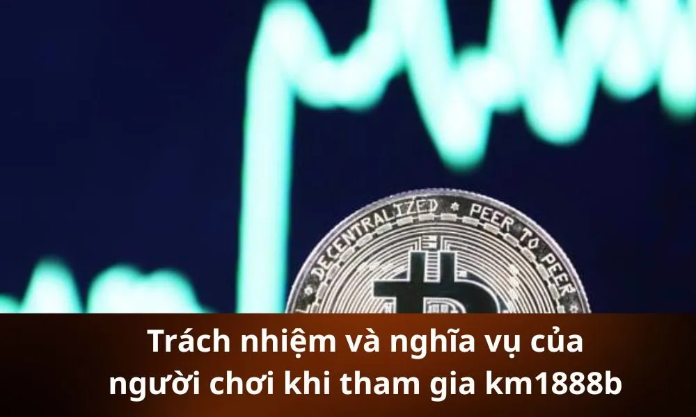 Trách nhiệm và nghĩa vụ của người chơi khi tham gia km1888b