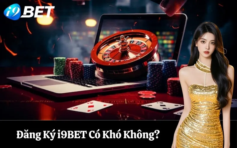 Đăng Ký i9BET Có Khó Không