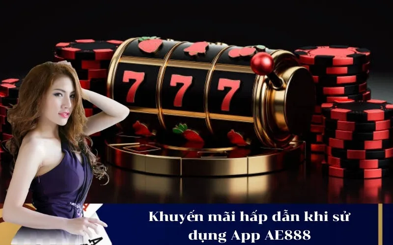 Khuyến mãi hấp dẫn khi sử dụng App AE888