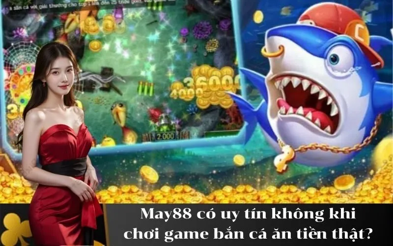 May88 có uy tín không khi chơi game bắn cá ăn tiền thật?