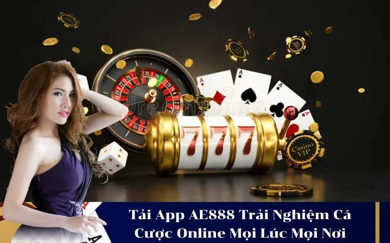Tải App AE888 Trải Nghiệm Cá Cược Online Mọi Lúc Mọi Nơi
