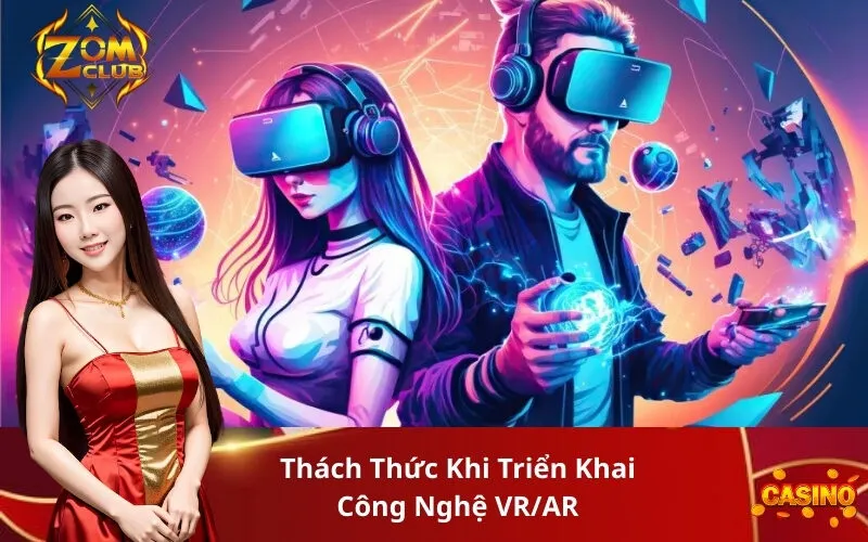 Thách Thức Khi Triển Khai Công Nghệ VRAR