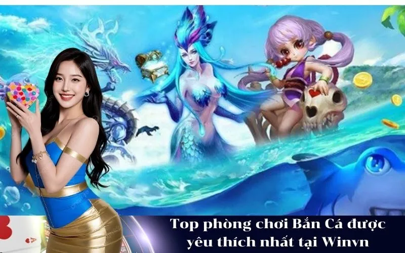 Top phòng chơi Bắn Cá được yêu thích nhất tại Winvn