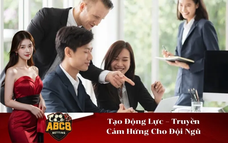 Tạo Động Lực – Truyền Cảm Hứng Cho Đội Ngũ