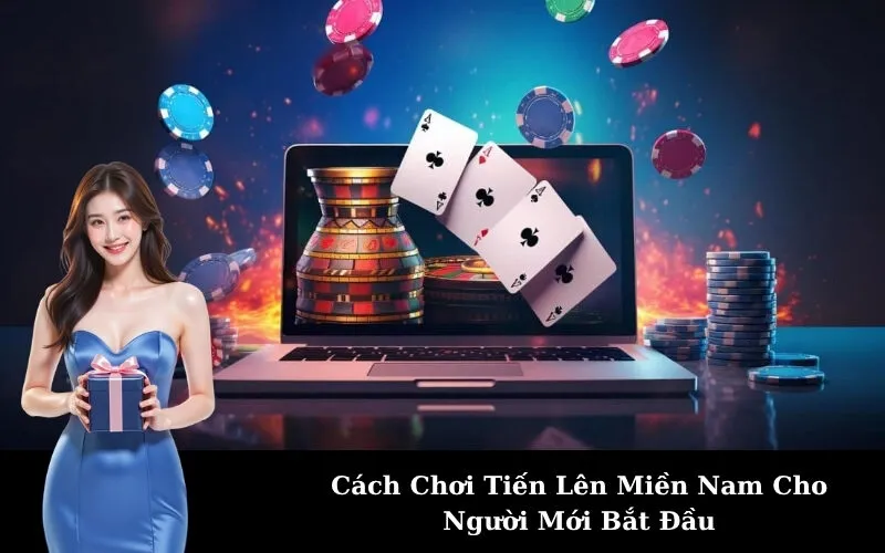 Cách Chơi Tiến Lên Miền Nam Cho Người Mới Bắt Đầu