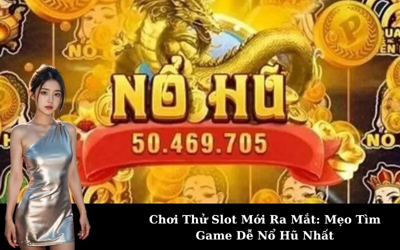 Chơi Thử Slot Mới Ra Mắt: Mẹo Tìm Game Dễ Nổ Hũ Nhất