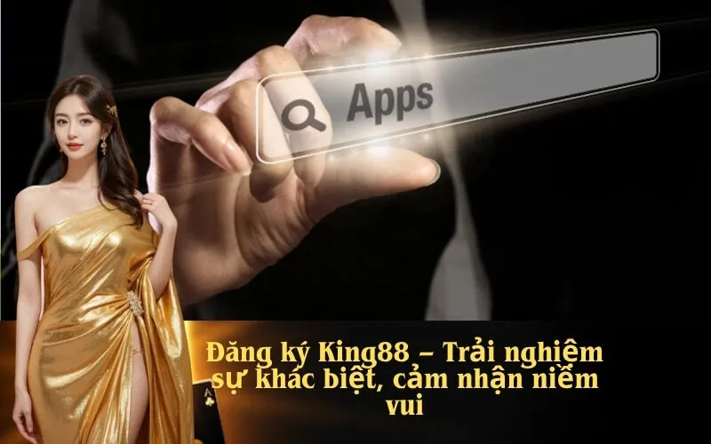 Đăng ký King88 – Trải nghiệm sự khác biệt, cảm nhận niềm vui
