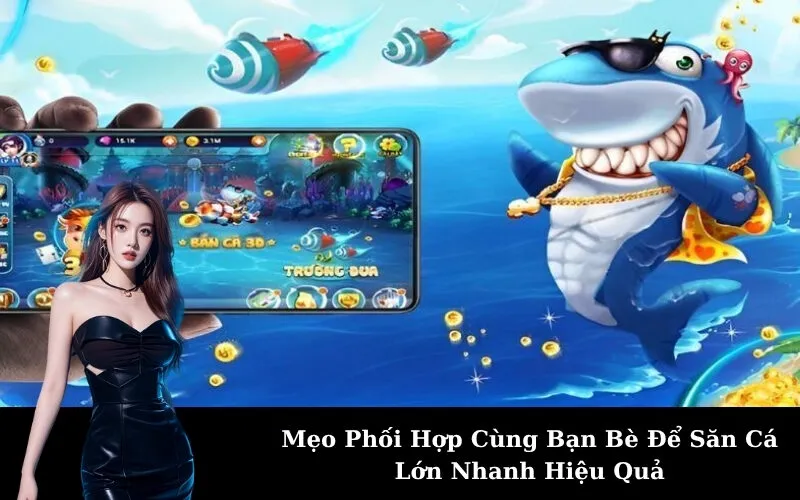 Mẹo Phối Hợp Cùng Bạn Bè Để Săn Cá Lớn Nhanh Hiệu Quả