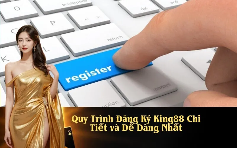 Quy Trình Đăng Ký King88 Chi Tiết và Dễ Dàng Nhất