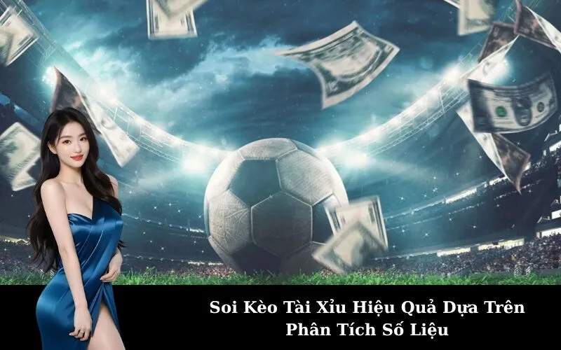 Soi Kèo Tài Xỉu Hiệu Quả Dựa Trên Phân Tích Số Liệu