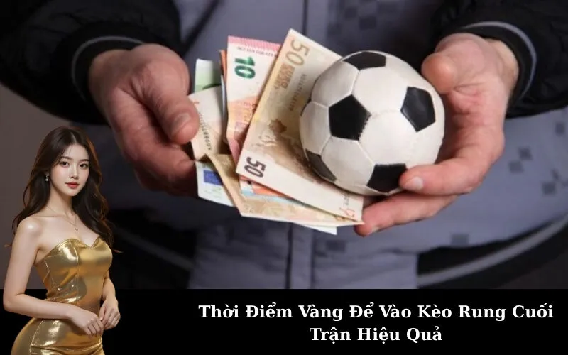 Thời Điểm Vàng Để Vào Kèo Rung Cuối Trận Hiệu Quả