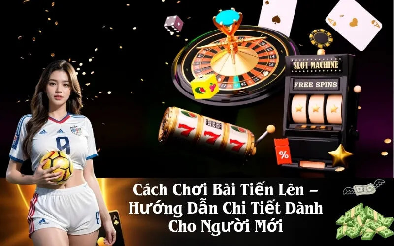 Cách Chơi Bài Tiến Lên – Hướng Dẫn Chi Tiết Dành Cho Người Mới