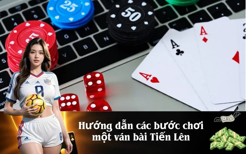 Hướng dẫn các bước chơi một ván bài Tiến Lên